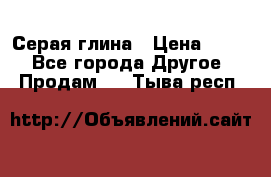 Серая глина › Цена ­ 600 - Все города Другое » Продам   . Тыва респ.